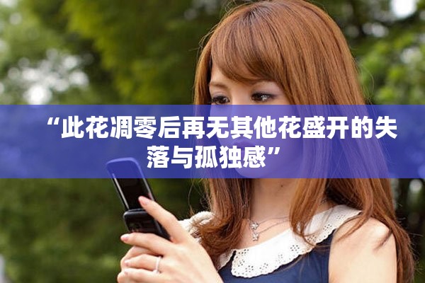 “此花凋零后再无其他花盛开的失落与孤独感”