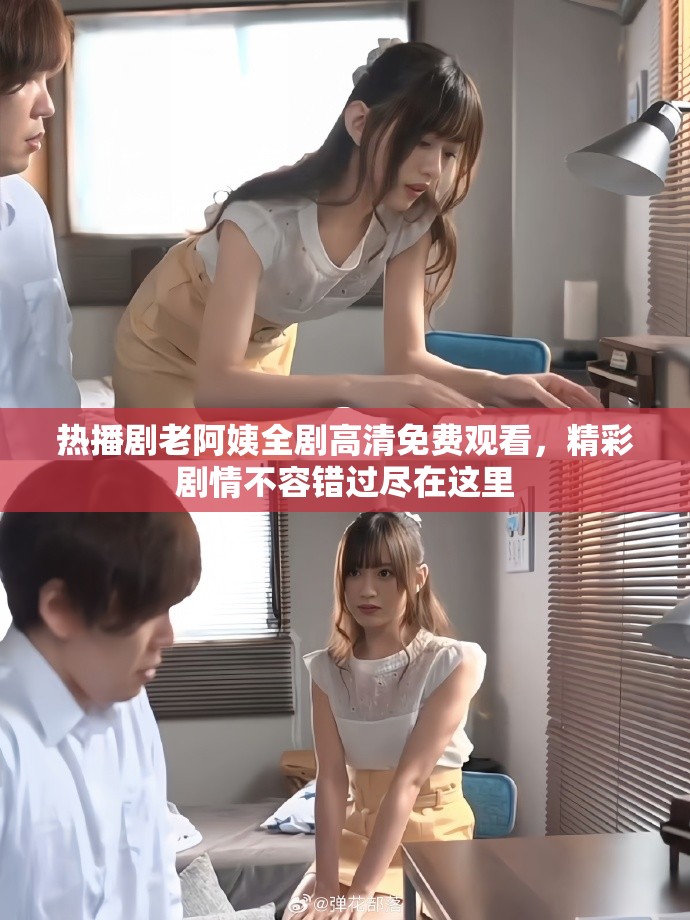 热播剧老阿姨全剧高清免费观看，精彩剧情不容错过尽在这里