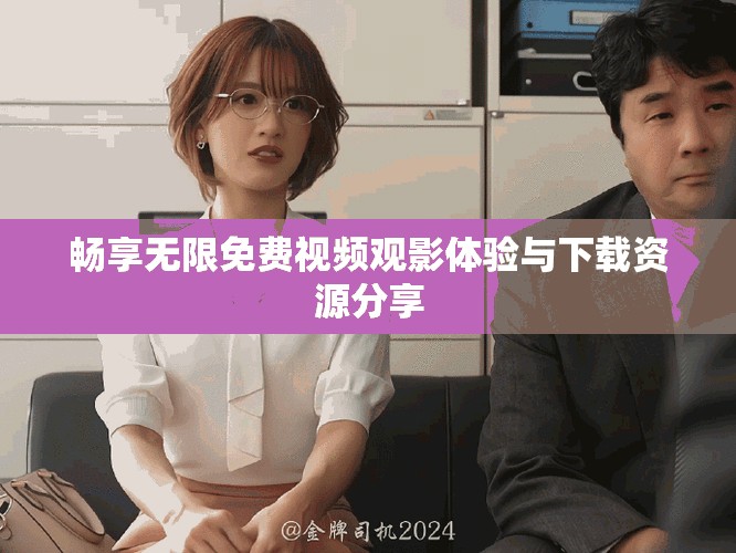 畅享无限免费视频观影体验与下载资源分享