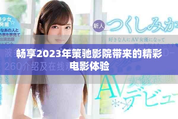 畅享2023年策驰影院带来的精彩电影体验