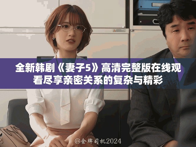 全新韩剧《妻子5》高清完整版在线观看尽享亲密关系的复杂与精彩