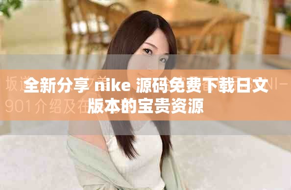 全新分享 nike 源码免费下载日文版本的宝贵资源