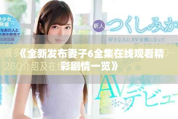 《全新发布妻子6全集在线观看精彩剧情一览》