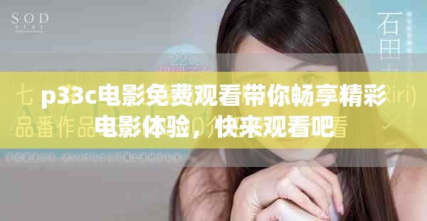 p33c电影免费观看带你畅享精彩电影体验，快来观看吧