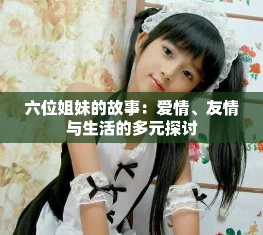 六位姐妹的故事：爱情、友情与生活的多元探讨