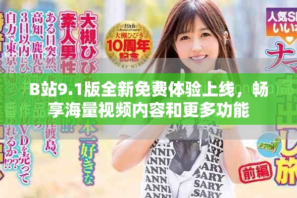 B站9.1版全新免费体验上线，畅享海量视频内容和更多功能