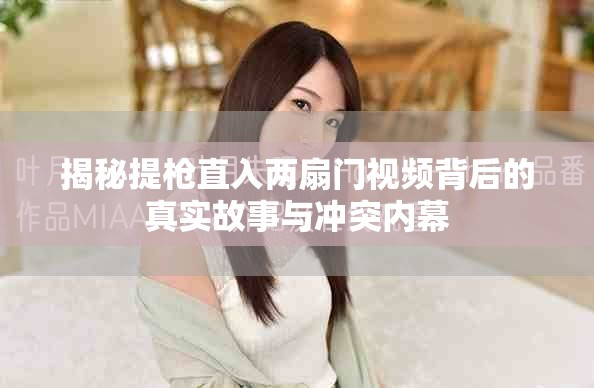 揭秘提枪直入两扇门视频背后的真实故事与冲突内幕