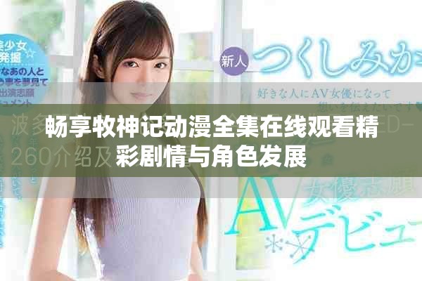 畅享牧神记动漫全集在线观看精彩剧情与角色发展