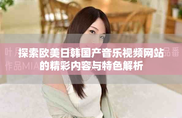 探索欧美日韩国产音乐视频网站的精彩内容与特色解析