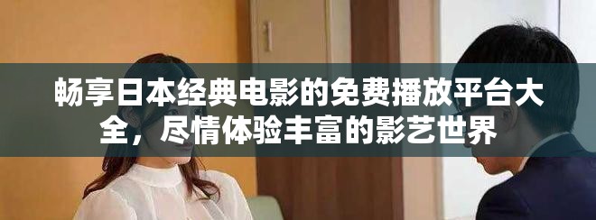 畅享日本经典电影的免费播放平台大全，尽情体验丰富的影艺世界