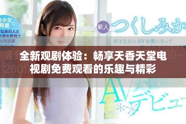 全新观剧体验：畅享天香天堂电视剧免费观看的乐趣与精彩