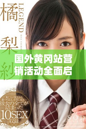 国外黄冈站营销活动全面启动，助力品牌国际化发展新机遇