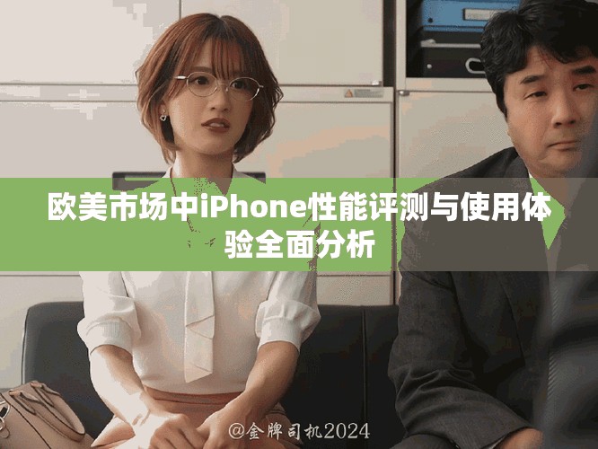 欧美市场中iPhone性能评测与使用体验全面分析