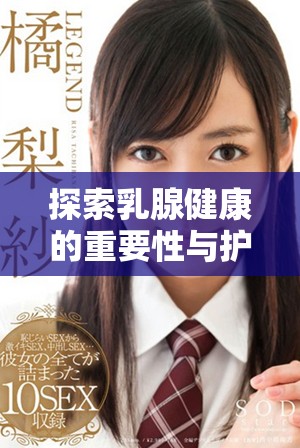 探索乳腺健康的重要性与护理方法的全面指南